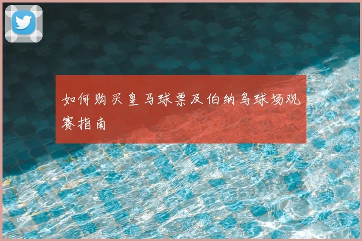 如何购买皇马球票及伯纳乌球场观赛指南