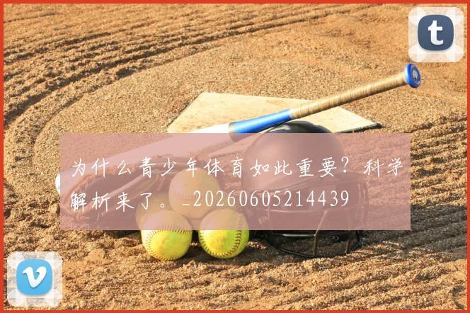 为什么青少年体育如此重要？科学解析来了。_20260605214439
