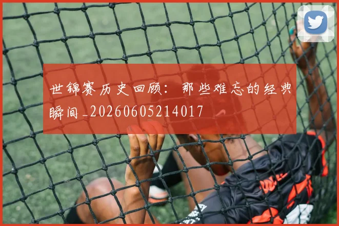 世锦赛历史回顾：那些难忘的经典瞬间_20260605214017