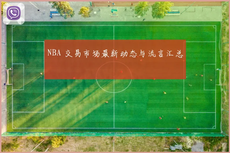NBA 交易市场最新动态与流言汇总