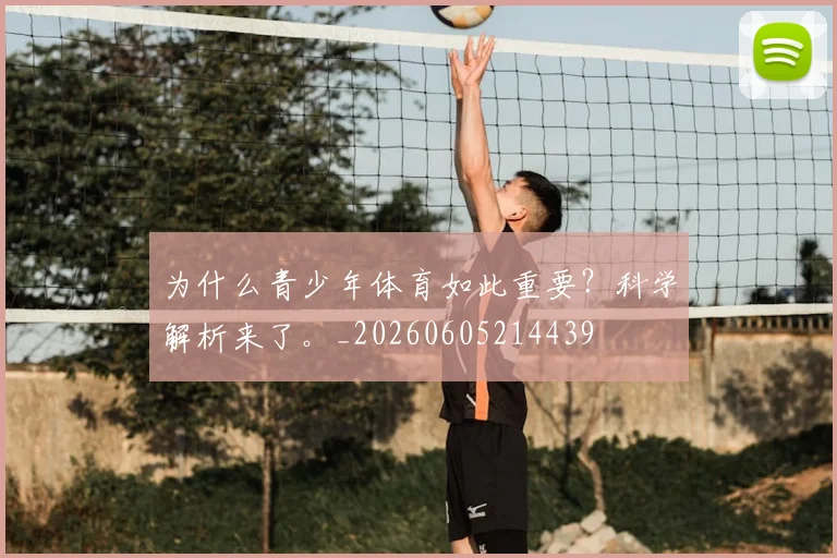为什么青少年体育如此重要？科学解析来了。_20260605214439