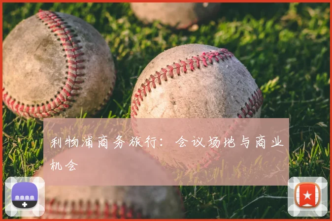 利物浦商务旅行:会议场地与商业机会