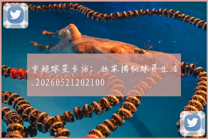 中超球星专访：独家揭秘球员生活_20260521202100