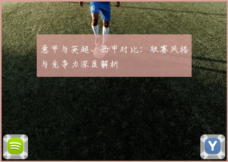 意甲与英超、西甲对比：联赛风格与竞争力深度解析