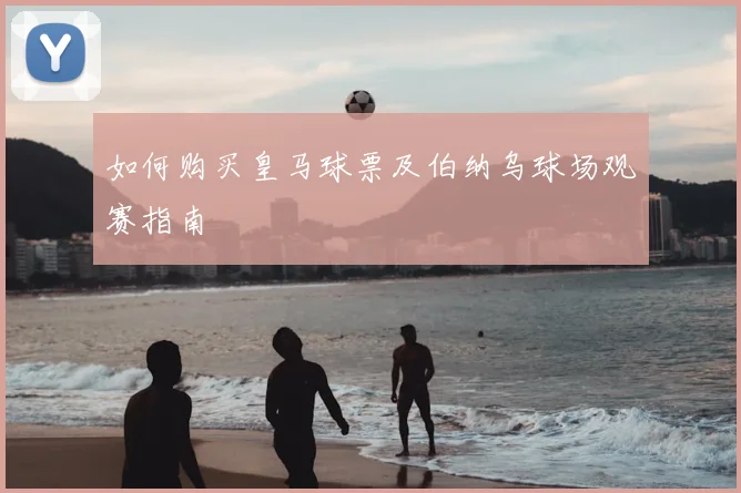 如何购买皇马球票及伯纳乌球场观赛指南