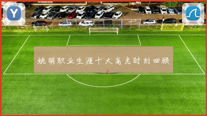 姚明职业生涯十大高光时刻回顾
