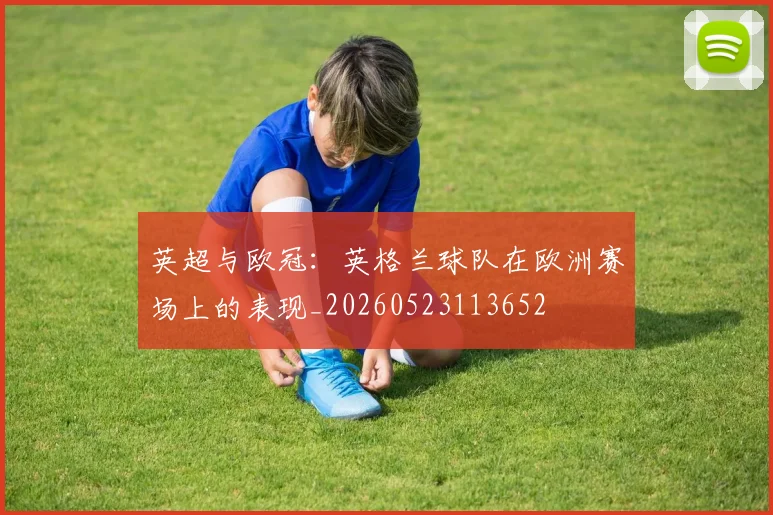 英超与欧冠：英格兰球队在欧洲赛场上的表现_20260523113652