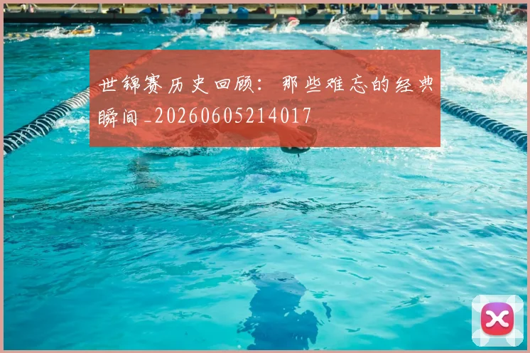 世锦赛历史回顾：那些难忘的经典瞬间_20260605214017