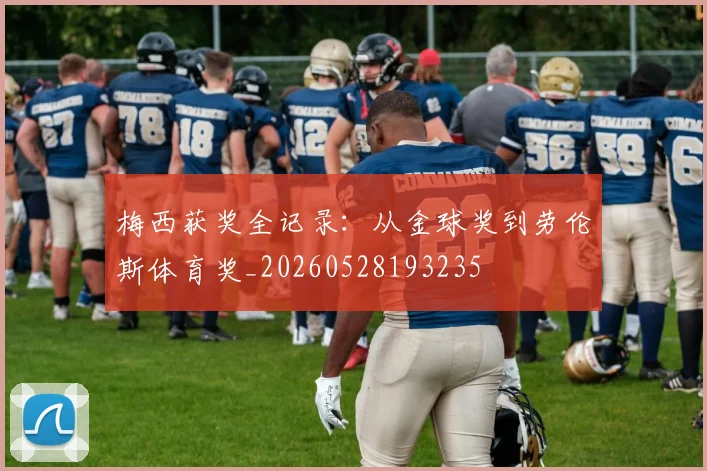 梅西获奖全记录：从金球奖到劳伦斯体育奖_20260528193235