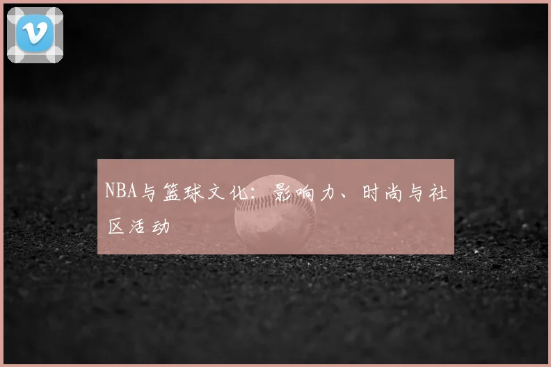 NBA与篮球文化:影响力、时尚与社区活动