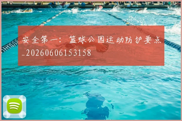 安全第一:篮球公园运动防护要点_20260606153158